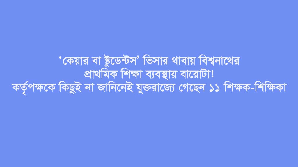 ‘কেয়ার বা ষ্টুডেন্টস’ ভিসার থাবায় বিশ্বনাথের প্রাথমিক শিক্ষা ব্যবস্থায় বারোটা!